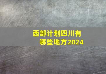 西部计划四川有哪些地方2024