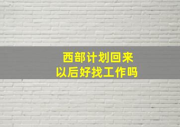 西部计划回来以后好找工作吗