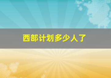 西部计划多少人了