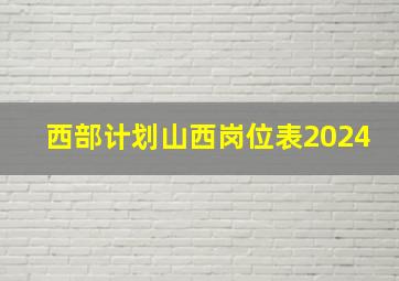 西部计划山西岗位表2024