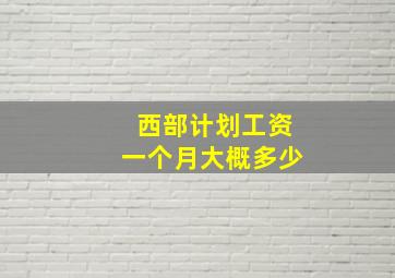 西部计划工资一个月大概多少