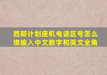 西部计划座机电话区号怎么填输入中文数字和英文全角