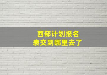 西部计划报名表交到哪里去了