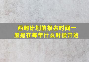 西部计划的报名时间一般是在每年什么时候开始