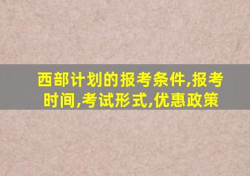 西部计划的报考条件,报考时间,考试形式,优惠政策