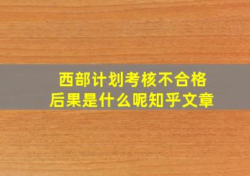 西部计划考核不合格后果是什么呢知乎文章