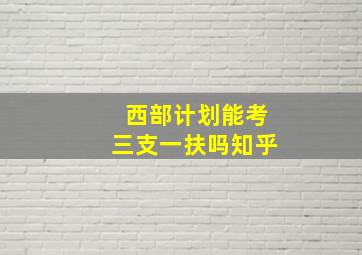 西部计划能考三支一扶吗知乎