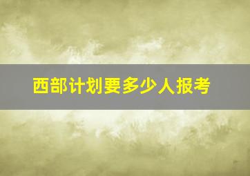 西部计划要多少人报考