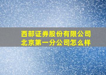 西部证券股份有限公司北京第一分公司怎么样