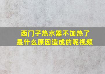 西门子热水器不加热了是什么原因造成的呢视频