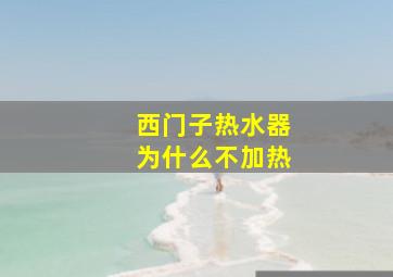 西门子热水器为什么不加热