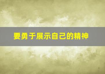 要勇于展示自己的精神