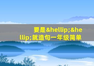 要是……就造句一年级简单