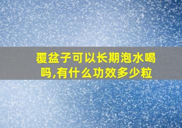 覆盆子可以长期泡水喝吗,有什么功效多少粒