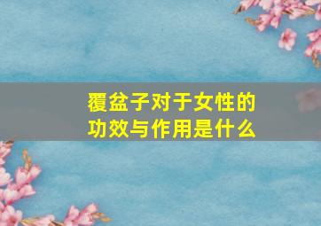 覆盆子对于女性的功效与作用是什么