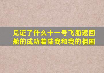 见证了什么十一号飞船返回舱的成功着陆我和我的祖国