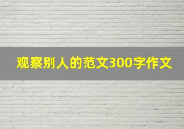 观察别人的范文300字作文