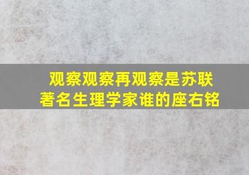 观察观察再观察是苏联著名生理学家谁的座右铭