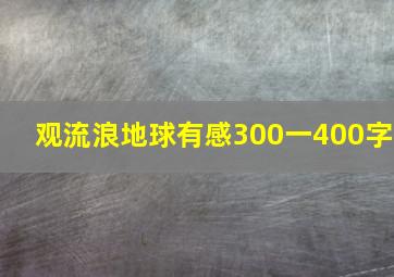 观流浪地球有感300一400字