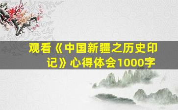 观看《中国新疆之历史印记》心得体会1000字