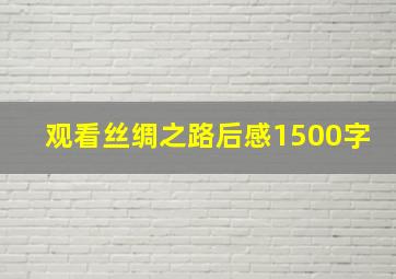 观看丝绸之路后感1500字