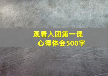 观看入团第一课心得体会500字