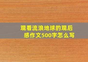 观看流浪地球的观后感作文500字怎么写