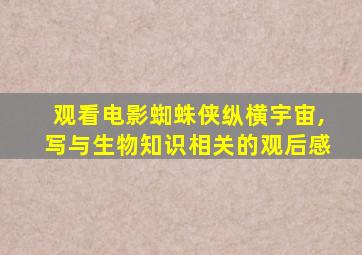 观看电影蜘蛛侠纵横宇宙,写与生物知识相关的观后感