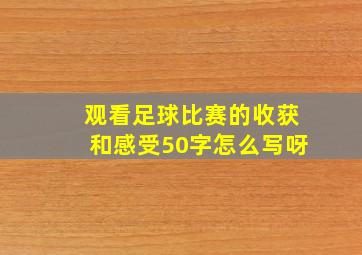 观看足球比赛的收获和感受50字怎么写呀