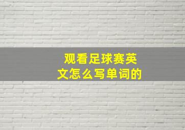 观看足球赛英文怎么写单词的