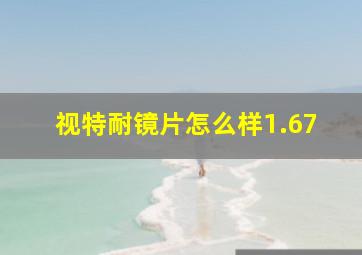 视特耐镜片怎么样1.67