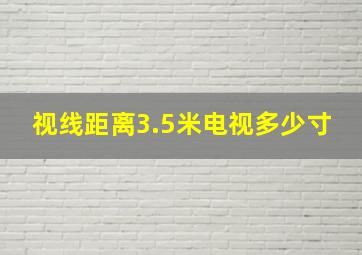 视线距离3.5米电视多少寸