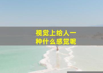 视觉上给人一种什么感觉呢