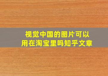 视觉中国的图片可以用在淘宝里吗知乎文章