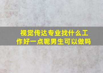 视觉传达专业找什么工作好一点呢男生可以做吗