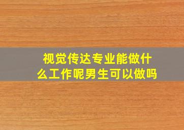 视觉传达专业能做什么工作呢男生可以做吗