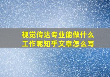 视觉传达专业能做什么工作呢知乎文章怎么写