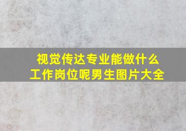 视觉传达专业能做什么工作岗位呢男生图片大全