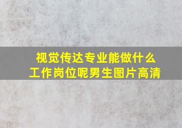 视觉传达专业能做什么工作岗位呢男生图片高清