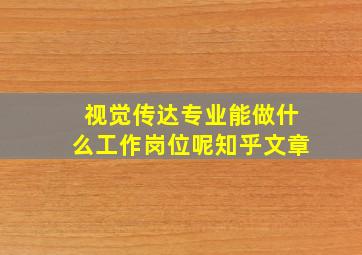 视觉传达专业能做什么工作岗位呢知乎文章