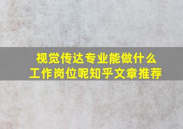 视觉传达专业能做什么工作岗位呢知乎文章推荐