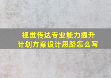 视觉传达专业能力提升计划方案设计思路怎么写