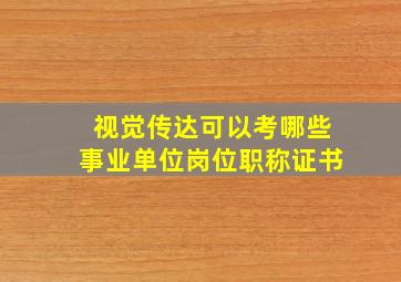 视觉传达可以考哪些事业单位岗位职称证书