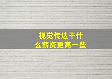 视觉传达干什么薪资更高一些