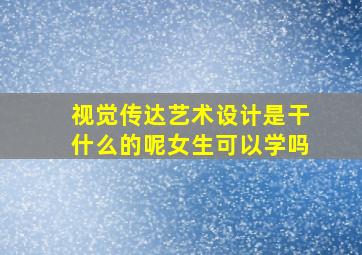 视觉传达艺术设计是干什么的呢女生可以学吗