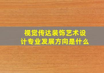 视觉传达装饰艺术设计专业发展方向是什么