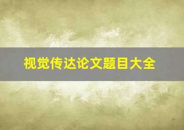 视觉传达论文题目大全