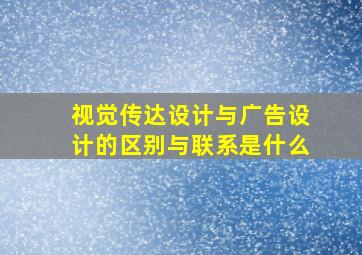 视觉传达设计与广告设计的区别与联系是什么