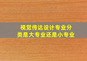 视觉传达设计专业分类是大专业还是小专业