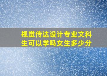 视觉传达设计专业文科生可以学吗女生多少分